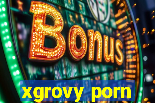 xgrovy porn